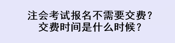 注會考試報名不需要交費？交費時間是什么時候？