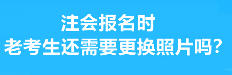 注會(huì)報(bào)名時(shí)老考生還需要更換照片嗎？