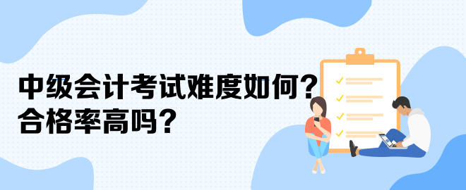 中級(jí)會(huì)計(jì)考試難度如何？合格率高嗎？