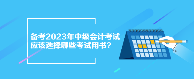 備考2023年中級會計(jì)考試 應(yīng)該選擇哪些考試用書？