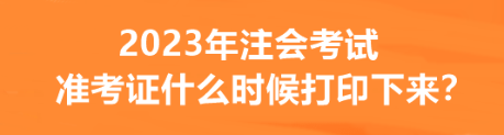 2023年注會考試準(zhǔn)考證什么時候打印下來？