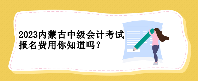 2023內蒙古中級會計考試報名費用你知道嗎？