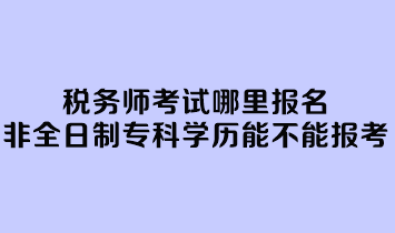 稅務師考試哪里報名？非全日制專科學歷能不能報考？