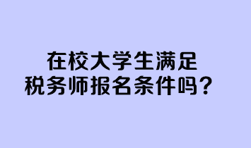 在校大學生滿足稅務(wù)師報名條件嗎？