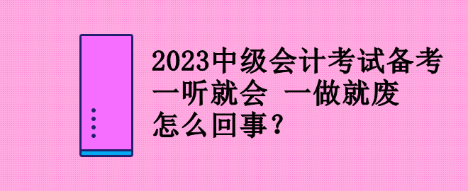 2023中級(jí)會(huì)計(jì)考試備考 一聽就會(huì) 一做就廢 怎么回事？