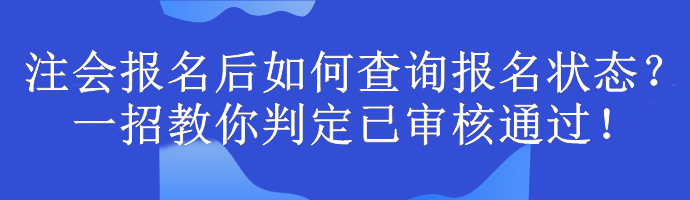 注會(huì)報(bào)名后如何查詢報(bào)名狀態(tài)？一招教你判定已審核通過！