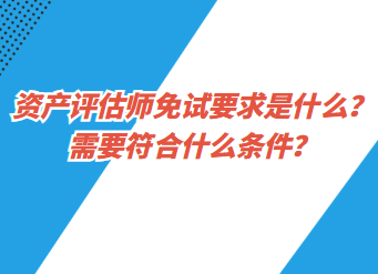 資產評估師免試要求是什么？需要符合什么條件？