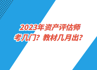 2023年資產(chǎn)評(píng)估師考幾門？教材幾月出？