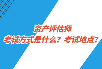 資產(chǎn)評(píng)估師考試方式是什么？考試地點(diǎn)？