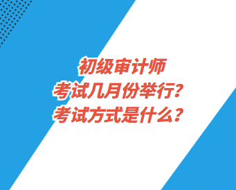 初級(jí)審計(jì)師考試幾月份舉行？考試方式是什么？