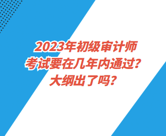 2023年初級(jí)審計(jì)師考試要在幾年內(nèi)通過(guò)？大綱出了嗎？