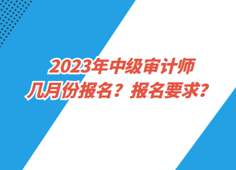 2023年中級審計師幾月份報名？報名要求？