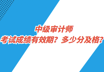 中級審計師考試成績有效期？多少分及格？