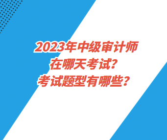 2023年中級審計(jì)師在哪天考試？考試題型有哪些？