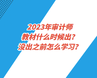 2023年審計師教材什么時候出？沒出之前怎么學習？