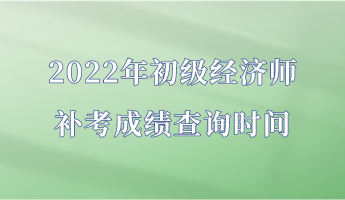 2022年初級(jí)經(jīng)濟(jì)師補(bǔ)考成績(jī)查詢(xún)時(shí)間