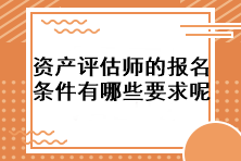 資產(chǎn)評估師的報(bào)名條件有哪些要求呢？