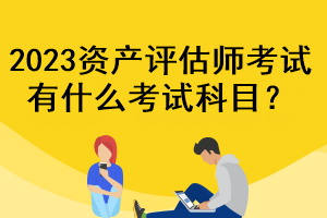 2023資產(chǎn)評估師考試有什么考試科目？