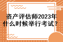 資產(chǎn)評(píng)估師2023年什么時(shí)候舉行考試？