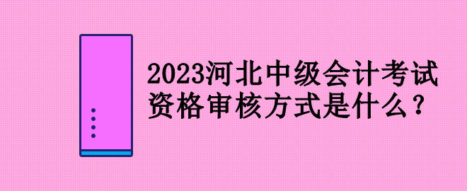 2023河北中級會計(jì)考試資格審核方式是什么？