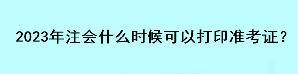 2023年注會什么時候可以打印準(zhǔn)考證？