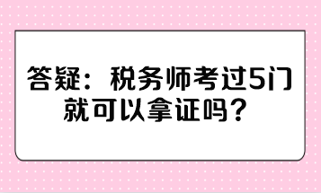 稅務(wù)師考過5門就可以拿證嗎？