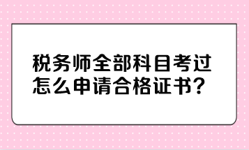 稅務師全部科目考過怎么申請合格證書？