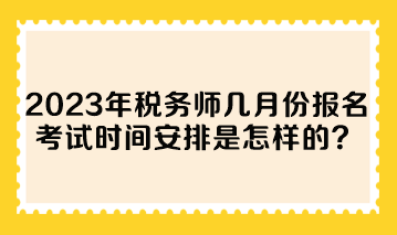 2023年稅務(wù)師幾月份報(bào)名考試時(shí)間安排是怎樣的？