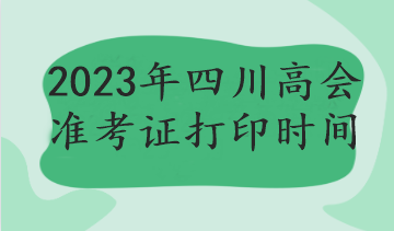 2023年四川高會(huì)準(zhǔn)考證打印時(shí)間