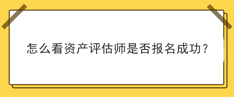 怎么看資產(chǎn)評估師是否報名成功？