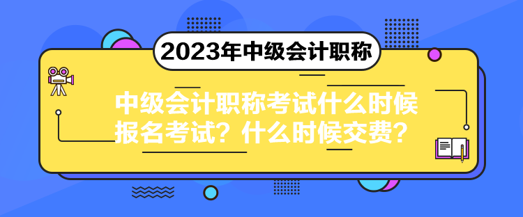 中級(jí)會(huì)計(jì)職稱考試什么時(shí)候報(bào)名考試？什么時(shí)候交費(fèi)？