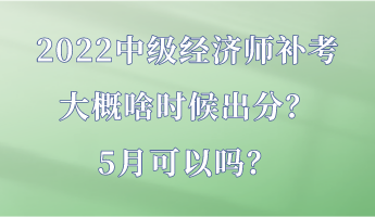 2022中級經(jīng)濟師補考大概啥時候出分？5月可以嗎？