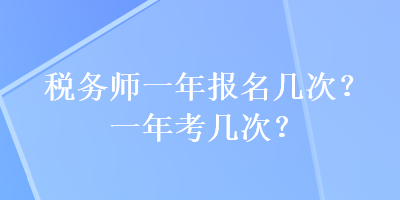 稅務(wù)師一年報名幾次？一年考幾次？