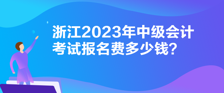 浙江2023年中級會計考試報名費多少錢？