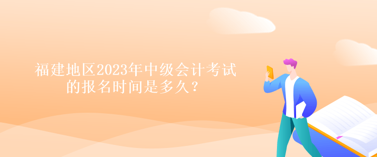 福建地區(qū)2023年中級會計考試的報名時間是多久？