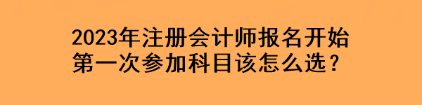 2023年注冊(cè)會(huì)計(jì)師報(bào)名開始 第一次參加科目該怎么選？