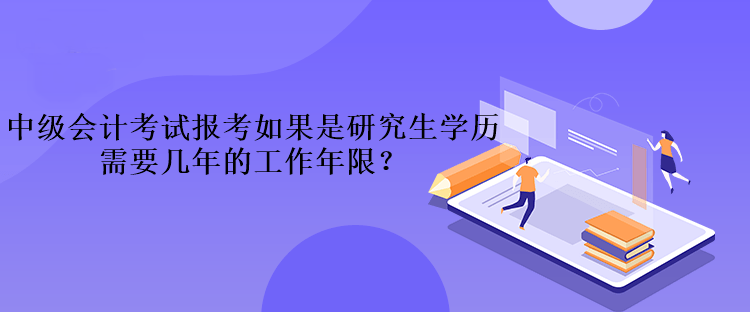 中級會計考試報考如果是研究生學(xué)歷需要幾年的工作年限？