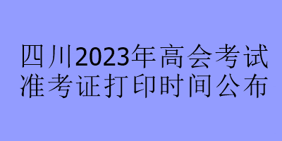 四川2023年高會考試準考證打印時間公布