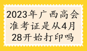 2023年廣西高會(huì)準(zhǔn)考證是從4月28開(kāi)始打印嗎