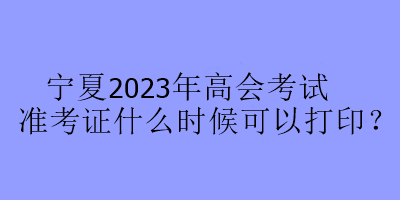 寧夏2023年高會考試準考證什么時候可以打??？