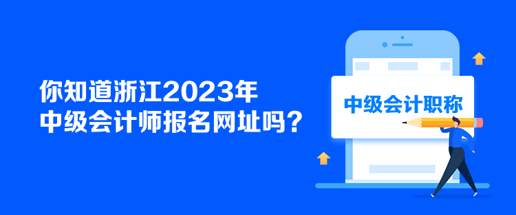 你知道浙江2023年中級會(huì)計(jì)師報(bào)名網(wǎng)址嗎？