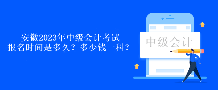 安徽2023年中級(jí)會(huì)計(jì)考試報(bào)名時(shí)間是多久？多少錢(qián)一科？