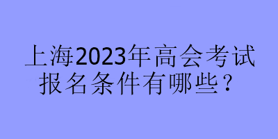 上海2023年高會考試報(bào)名條件