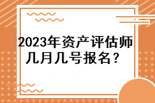 2023年資產(chǎn)評(píng)估師幾月幾號(hào)報(bào)名？