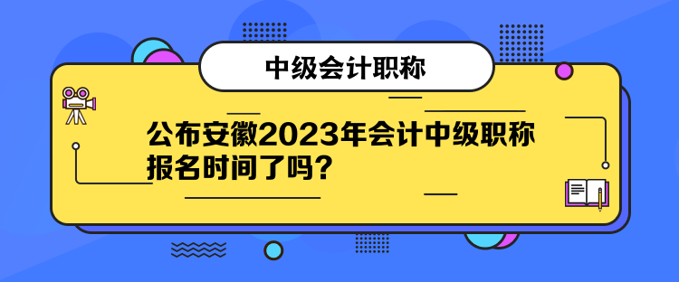 公布安徽2023年會計中級職稱報名時間了嗎？