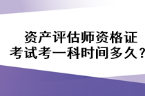 資產(chǎn)評估師資格證考試考一科時間多久？