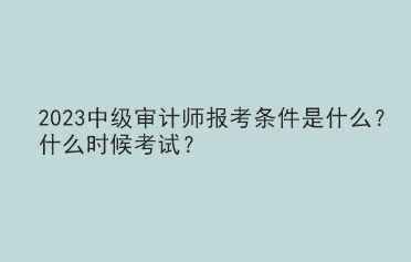 2023中級審計師報考條件是什么？什么時候考試？