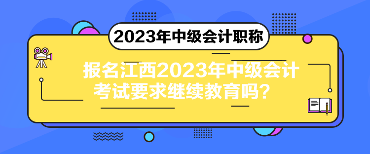 報名江西2023年中級會計考試要求繼續(xù)教育嗎？