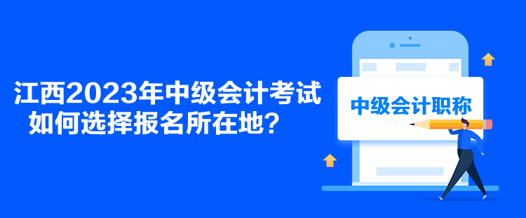 江西2023年中級會計考試如何選擇報名所在地？