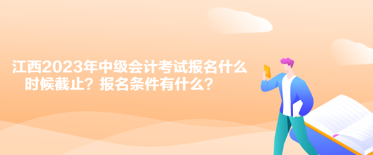 江西2023年中級會計考試報名什么時候截止？報名條件有什么？